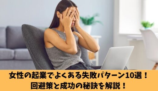 女性の起業でよくある失敗パターン10選！回避策と成功の秘訣を解説！