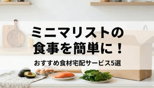 ミニマリストの食事を簡単に！おすすめ食材宅配サービス5選